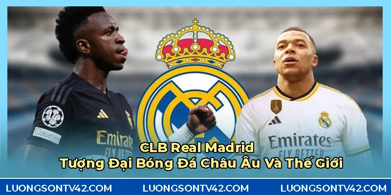 CLB Real Madrid - Pho tượng bóng đá bền vững của thế giới