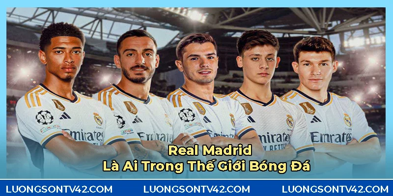 CLB Real Madrid biểu tượng bóng đá vượt thời đại